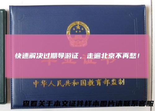 快速解决过期导游证，走遍北京不再愁！