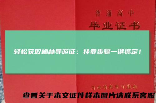 轻松获取榆林导游证：挂靠步骤一键搞定！
