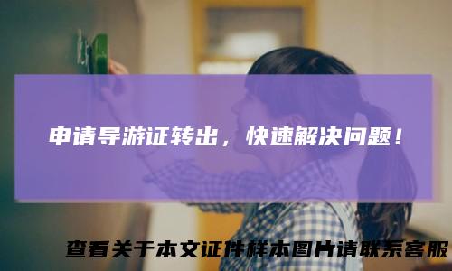 申请导游证转出，快速解决问题！