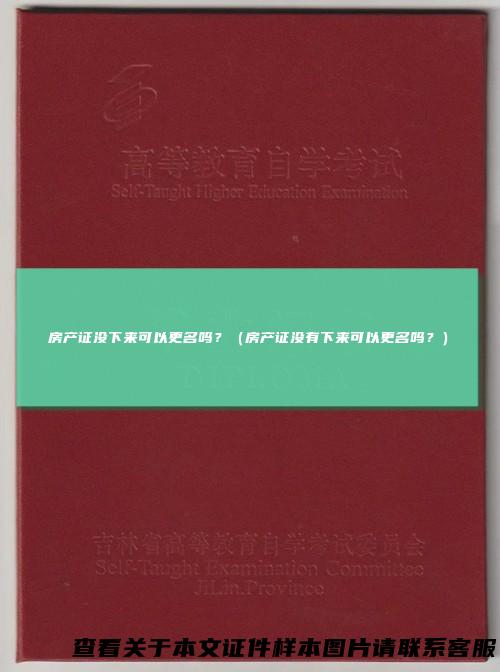 房产证没下来可以更名吗?(房产证没有下来可以更名吗?)