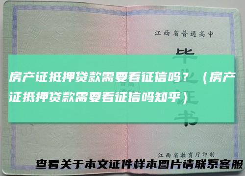 房产证抵押贷款需要看征信吗?(房产证抵押贷款需要看征信吗知乎)