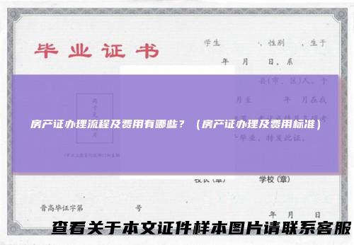 房产证办理流程及费用有哪些？（房产证办理及费用标准）