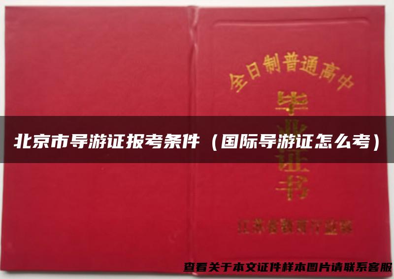 北京市导游证报考条件（国际导游证怎么考）