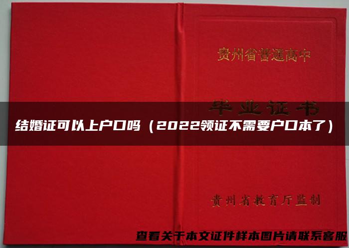 结婚证可以上户口吗（2022领证不需要户口本了）
