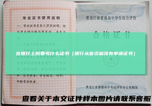 在银行上班要考什么证书（银行从业资格没有申请证书）