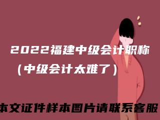 2022福建中级会计职称（中级会计太难了）