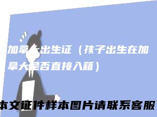 加拿大出生证（孩子出生在加拿大是否直接入籍）