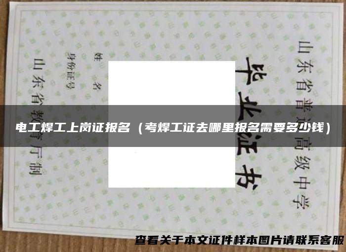 电工焊工上岗证报名（考焊工证去哪里报名需要多少钱）