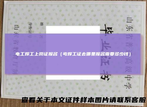 电工焊工上岗证报名（考焊工证去哪里报名需要多少钱）
