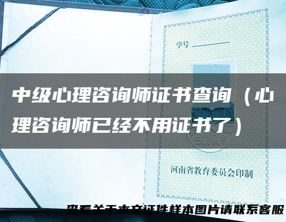 中级心理咨询师证书查询（心理咨询师已经不用证书了）