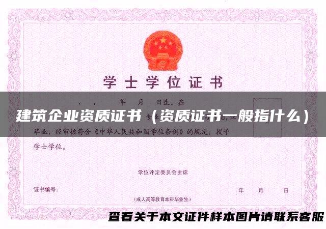 建筑企业资质证书（资质证书一般指什么）