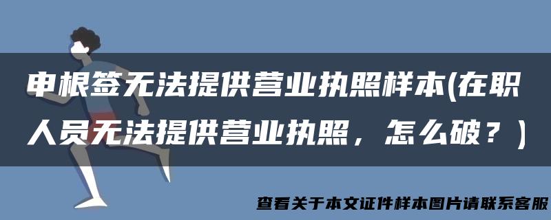 申根签无法提供营业执照样本(在职人员无法提供营业执照，怎么破？)