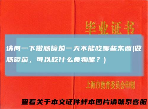 请问一下做肠镜前一天不能吃哪些东西(做肠镜前，可以吃什么食物呢？)