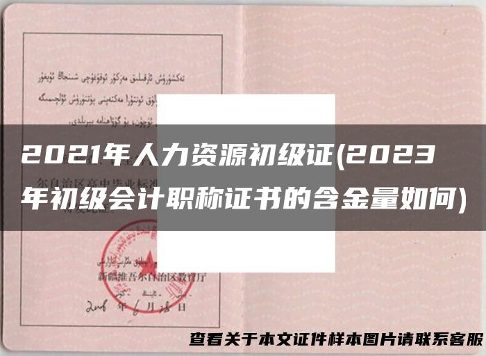 2021年人力资源初级证(2023年初级会计职称证书的含金量如何)