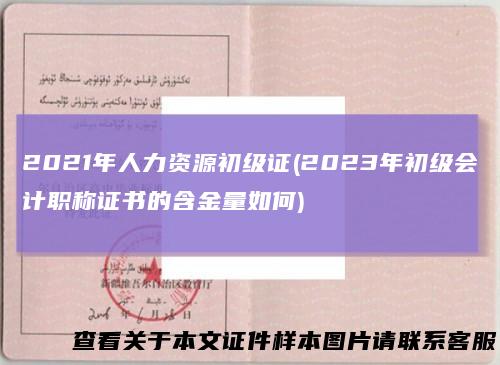 2021年人力资源初级证(2023年初级会计职称证书的含金量如何)