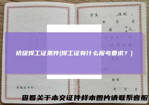 初级焊工证条件(焊工证有什么报考要求？)