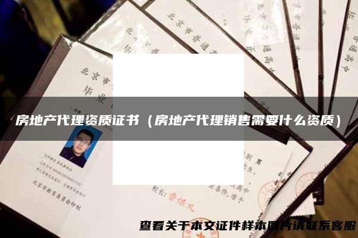 房地产代理资质证书（房地产代理销售需要什么资质）