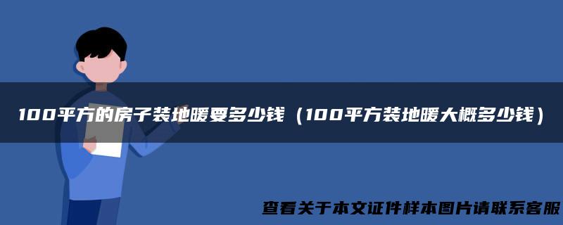 100平方的房子装地暖要多少钱（100平方装地暖大概多少钱）