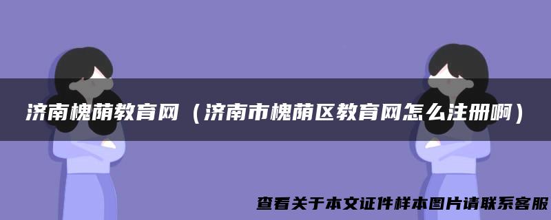 济南槐荫教育网（济南市槐荫区教育网怎么注册啊）