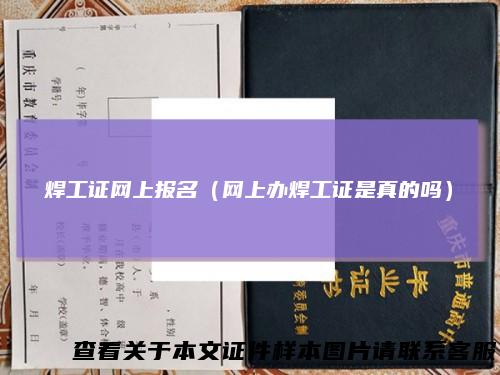 焊工证网上报名(网上办焊工证是真的吗)
