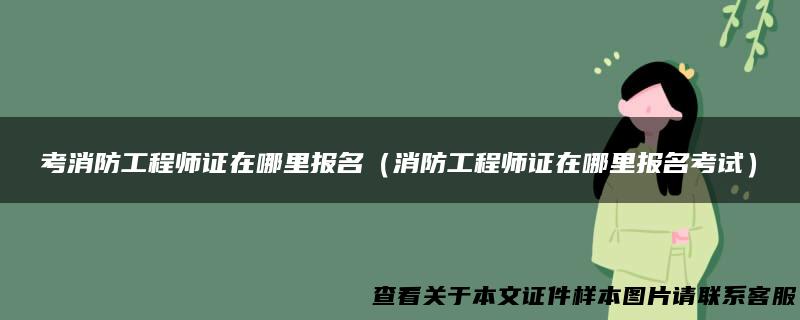 考消防工程师证在哪里报名（消防工程师证在哪里报名考试）