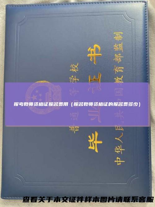 报考教师资格证报名费用（报名教师资格证的报名费多少）