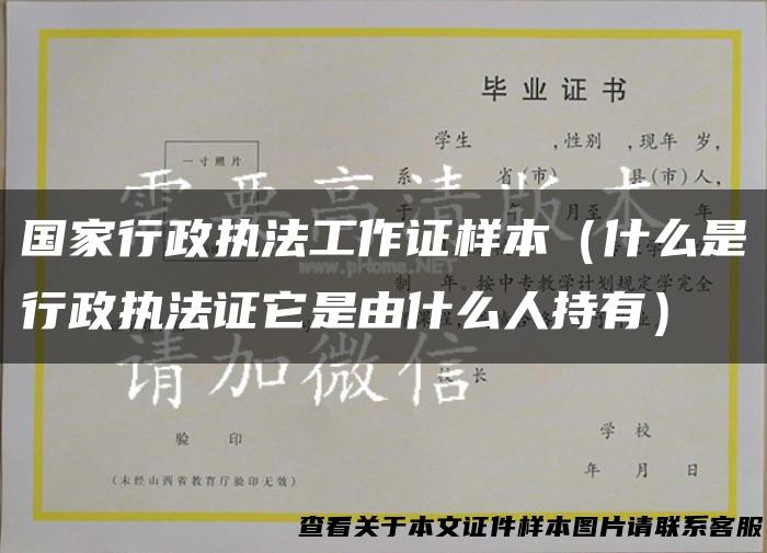 国家行政执法工作证样本（什么是行政执法证它是由什么人持有）