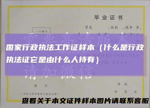 国家行政执法工作证样本（什么是行政执法证它是由什么人持有）