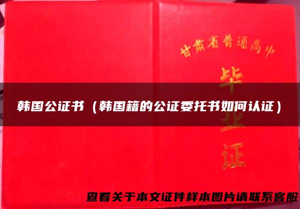 韩国公证书（韩国籍的公证委托书如何认证）