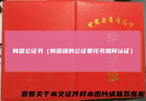 韩国公证书（韩国籍的公证委托书如何认证）