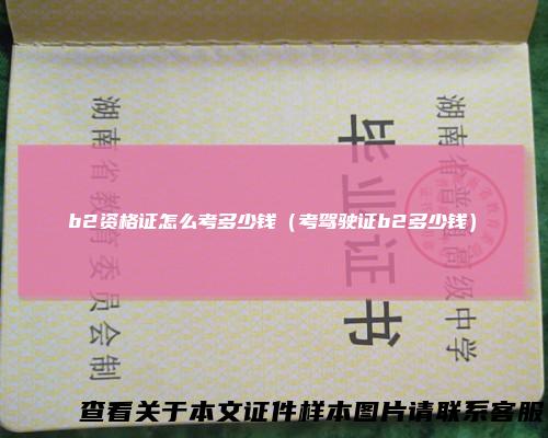 b2资格证怎么考多少钱（考驾驶证b2多少钱）