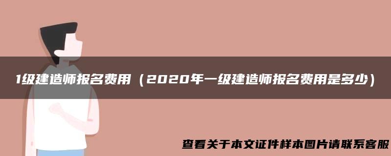 1级建造师报名费用（2020年一级建造师报名费用是多少）