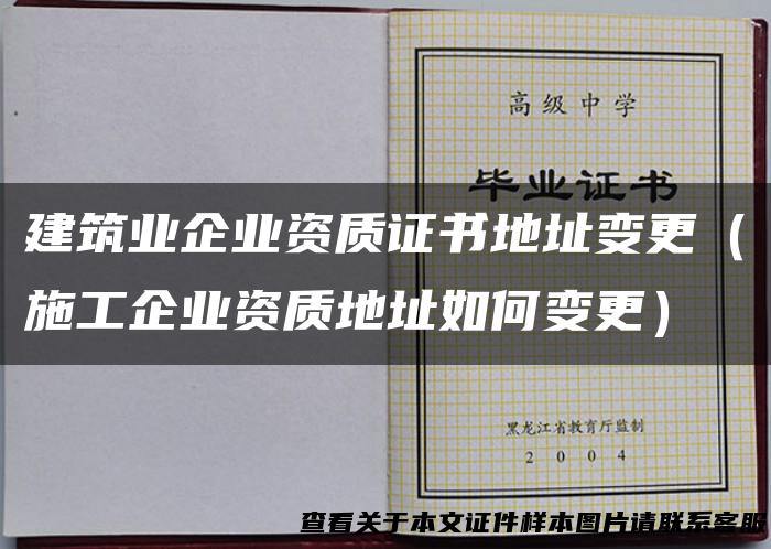 建筑业企业资质证书地址变更（施工企业资质地址如何变更）