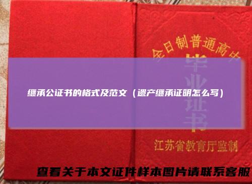继承公证书的格式及范文(遗产继承证明怎么写)