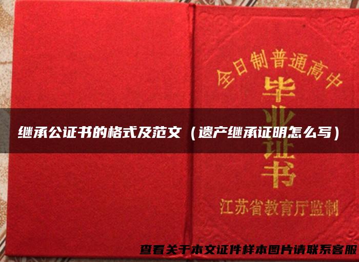 继承公证书的格式及范文（遗产继承证明怎么写）