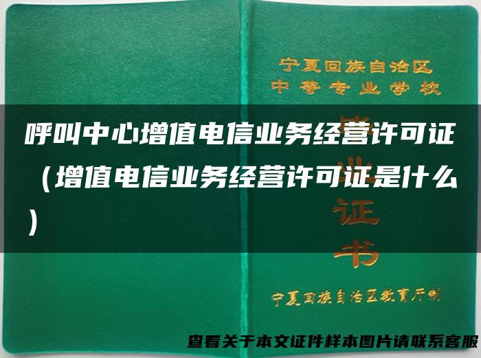 呼叫中心增值电信业务经营许可证（增值电信业务经营许可证是什么）