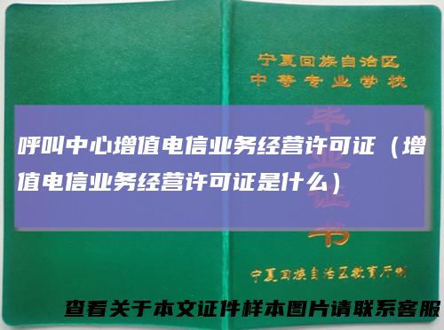 呼叫中心增值电信业务经营许可证（增值电信业务经营许可证是什么）