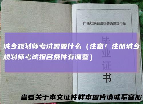 城乡规划师考试需要什么（注意！注册城乡规划师考试报名条件有调整）
