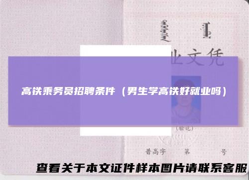 高铁乘务员招聘条件（男生学高铁好就业吗）