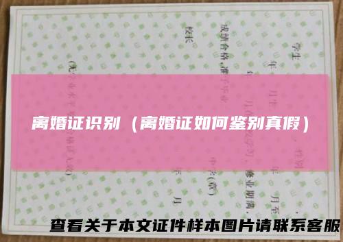 离婚证识别（离婚证如何鉴别真假）