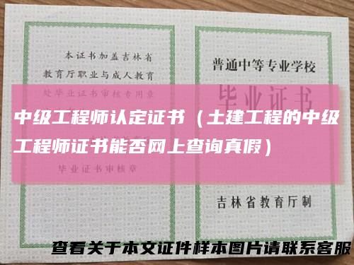 中级工程师认定证书（土建工程的中级工程师证书能否网上查询真假）