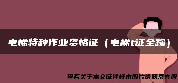 电梯特种作业资格证（电梯t证全称）