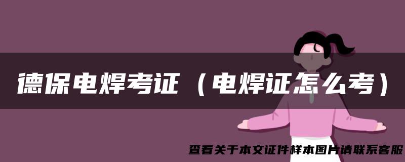 德保电焊考证（电焊证怎么考）
