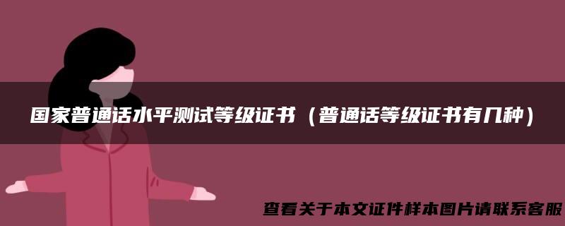 国家普通话水平测试等级证书（普通话等级证书有几种）