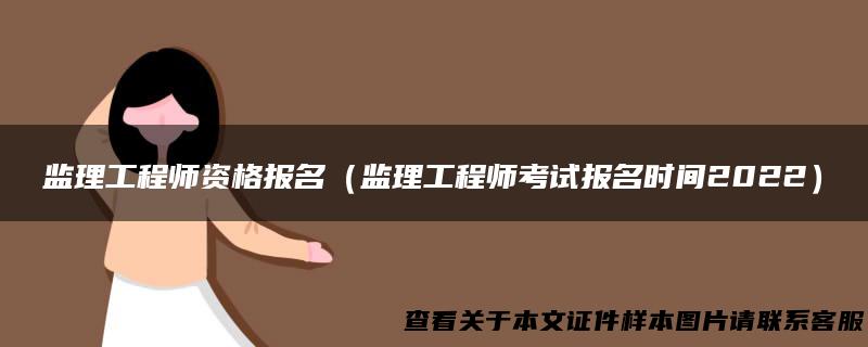 监理工程师资格报名（监理工程师考试报名时间2022）