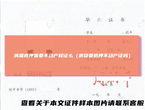 房屋抵押需要不动产权证么（房贷要抵押不动产证吗）