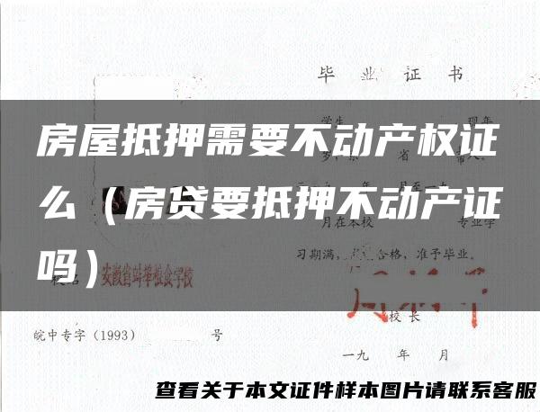 房屋抵押需要不动产权证么（房贷要抵押不动产证吗）
