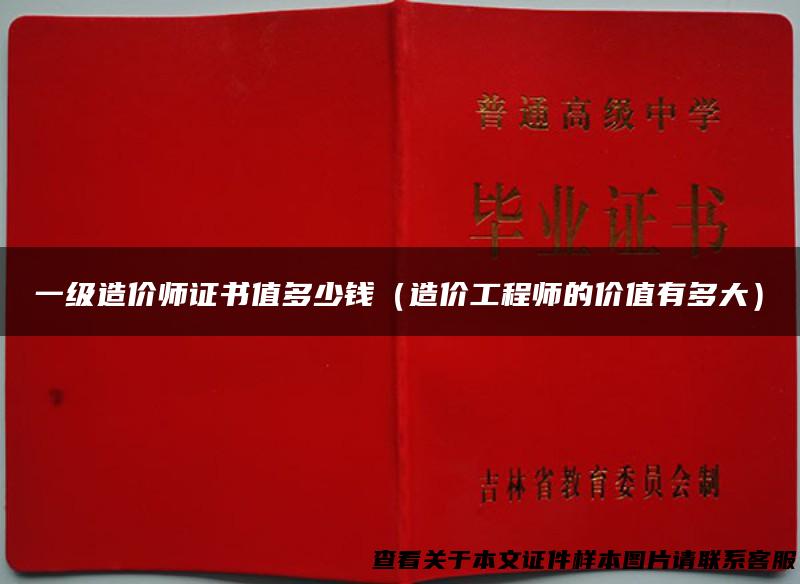 一级造价师证书值多少钱（造价工程师的价值有多大）