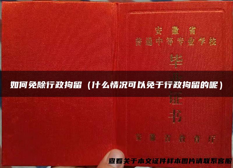 如何免除行政拘留（什么情况可以免于行政拘留的呢）