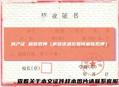 房产证 解除抵押（房贷还清后如何解除抵押）